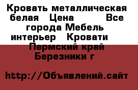 Кровать металлическая белая › Цена ­ 850 - Все города Мебель, интерьер » Кровати   . Пермский край,Березники г.